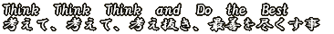 Think Think Think and Do the Best 考えて、考えて、考え抜き、最善を尽くす事